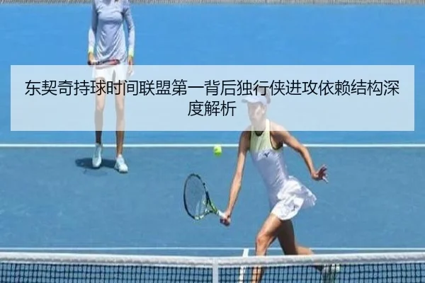 东契奇持球时间联盟第一背后独行侠进攻依赖结构深度解析