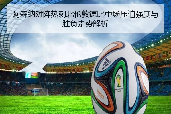 阿森纳对阵热刺北伦敦德比中场压迫强度与胜负走势解析