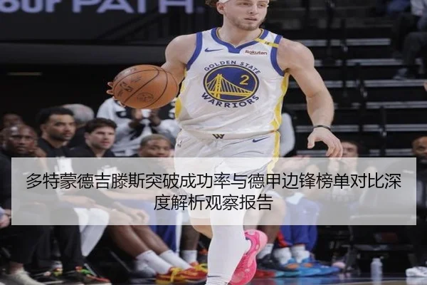 多特蒙德吉滕斯突破成功率与德甲边锋榜单对比深度解析观察报告 - aoko