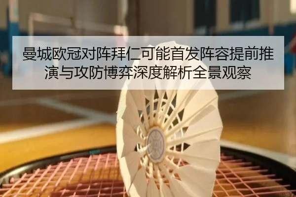 曼城欧冠对阵拜仁可能首发阵容提前推演与攻防博弈深度解析全景观察 - aoko