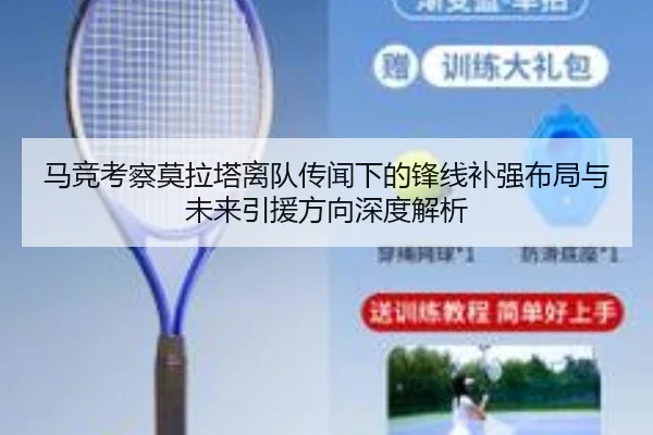 马竞考察莫拉塔离队传闻下的锋线补强布局与未来引援方向深度解析 - aoko