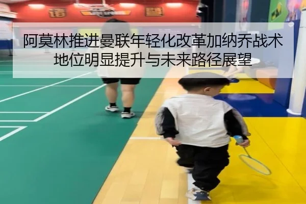 阿莫林推进曼联年轻化改革加纳乔战术地位明显提升与未来路径展望 - aoko